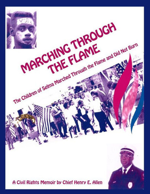 Marching Through The Flame: The Children Of Selma Marched Through The Flame And Did Not Burn