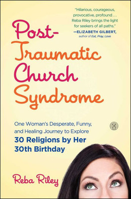 Post-Traumatic Church Syndrome: One Woman's Desperate, Funny, And Healing Journey To Explore 30 Religions By Her 30Th Birthday