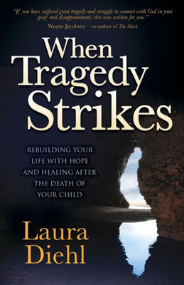 When Tragedy Strikes: Rebuilding Your Life With Hope And Healing After The Death Of Your Child (Morgan James Faith)
