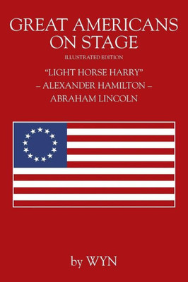 Great Americans On Stage: "Light Horse Harry" - Alexander Hamilton - Abraham Lincoln