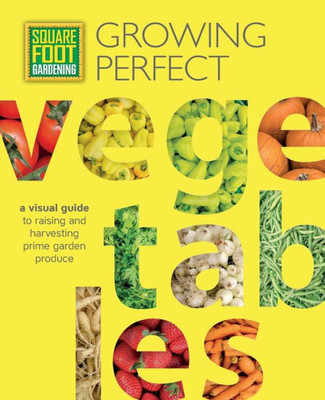 Square Foot Gardening: Growing Perfect Vegetables: A Visual Guide To Raising And Harvesting Prime Garden Produce (Volume 8) (All New Square Foot Gardening, 8)