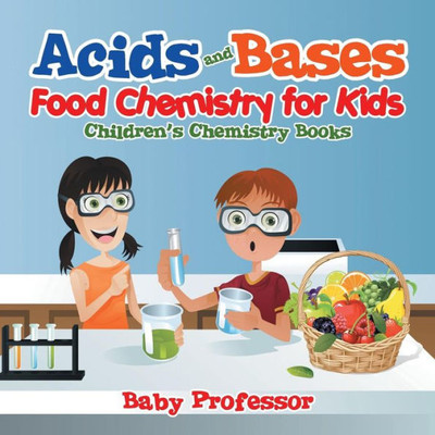 Acids And Bases - Food Chemistry For Kids Children's Chemistry Books