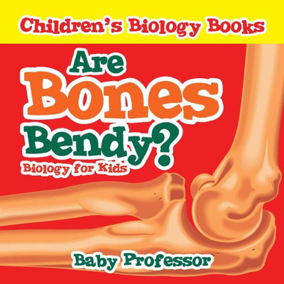 Are Bones Bendy? Biology For Kids Children's Biology Books