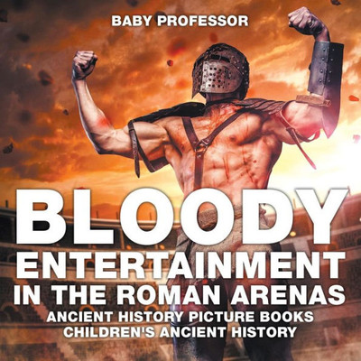 Bloody Entertainment In The Roman Arenas - Ancient History Picture Books Children's Ancient History