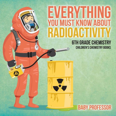 Everything You Must Know About Radioactivity 6Th Grade Chemistry Children's Chemistry Books