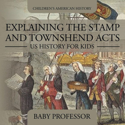 Explaining The Stamp And Townshend Acts - Us History For Kids Children's American History