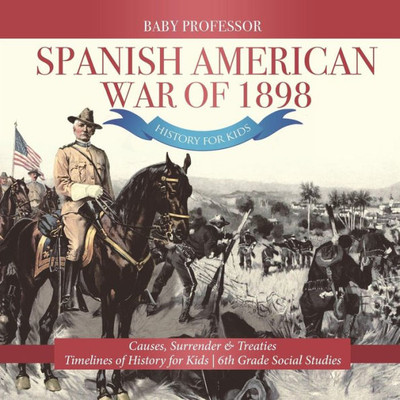 Spanish American War Of 1898 - History For Kids - Causes, Surrender & Treaties Timelines Of History For Kids 6Th Grade Social Studies