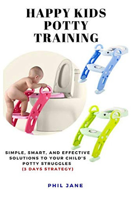 Happy Kids Potty Training: Simple, Smart, and Effective Solutions to Your Child's Potty Struggles (3 Days Strategy)