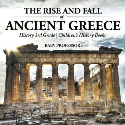 The Rise And Fall Of Ancient Greece - History 3Rd Grade Children's History Books
