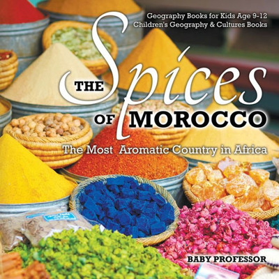 The Spices Of Morocco: The Most Aromatic Country In Africa - Geography Books For Kids Age 9-12 Children's Geography & Cultures Books