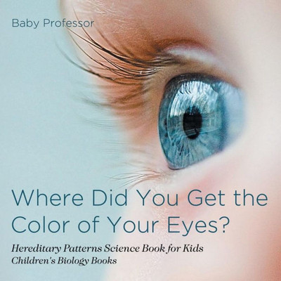 Where Did You Get The Color Of Your Eyes? - Hereditary Patterns Science Book For Kids Children's Biology Books