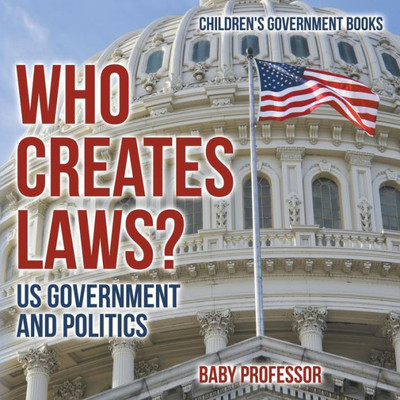 Who Creates Laws? Us Government And Politics Children's Government Books