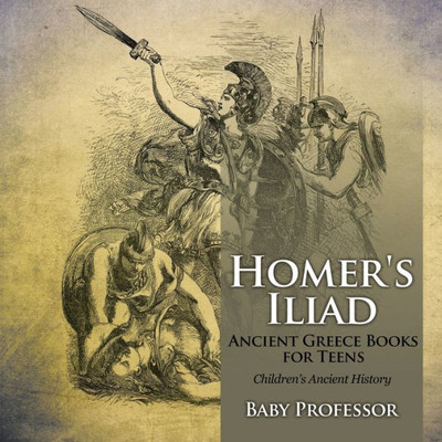 Homer's Iliad - Ancient Greece Books For Teens Children's Ancient History