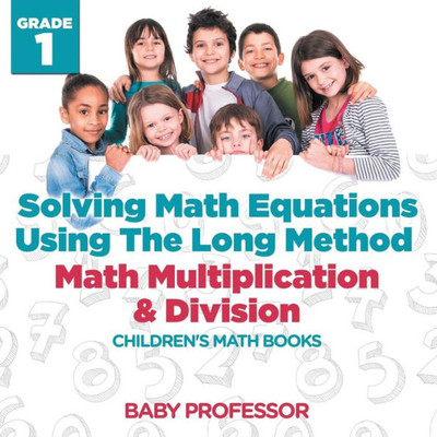 Solving Math Equations Using The Long Method - Math Multiplication & Division Grade 1 Children's Math Books