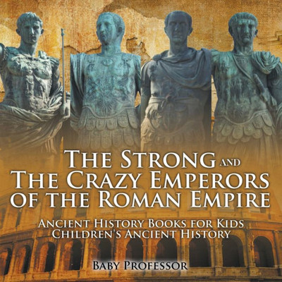 The Strong And The Crazy Emperors Of The Roman Empire - Ancient History Books For Kids Children's Ancient History