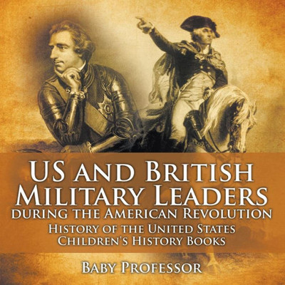 Us And British Military Leaders During The American Revolution - History Of The United States Children's History Books Us And British Military Leaders During The American Revolution - History Of The United States Children's History Books