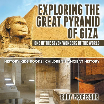 Exploring The Great Pyramid Of Giza: One Of The Seven Wonders Of The World - History Kids Books Children's Ancient History