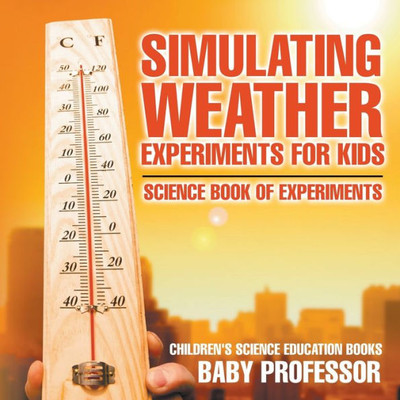 Simulating Weather Experiments For Kids - Science Book Of Experiments Children's Science Education Books