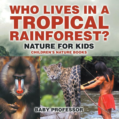 Who Lives In A Tropical Rainforest? Nature For Kids Children's Nature Books