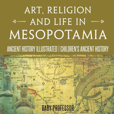 Art, Religion And Life In Mesopotamia - Ancient History Illustrated Children's Ancient History