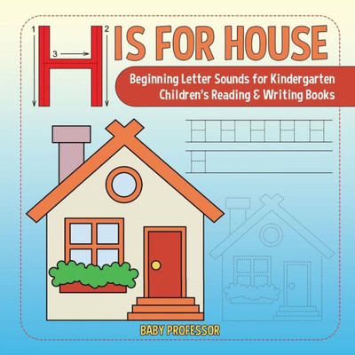 H Is For House: Beginning Letter Sounds For Kindergarten Children's Reading & Writing Books
