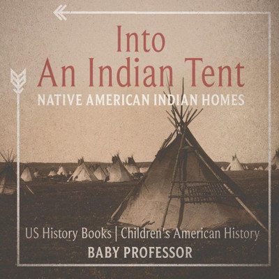 Into An Indian Tent: Native American Indian Homes - Us History Books Children's American History