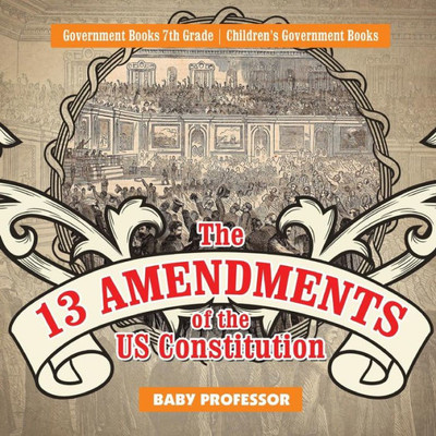 The 13 Amendments Of The Us Constitution - Government Books 7Th Grade Children's Government Books