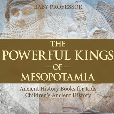 The Powerful Kings Of Mesopotamia - Ancient History Books For Kids Children's Ancient History
