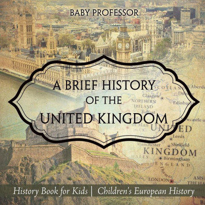 A Brief History Of The United Kingdom - History Book For Kids Children's European History A Brief History Of The United Kingdom - History Book For Kids Children's European History