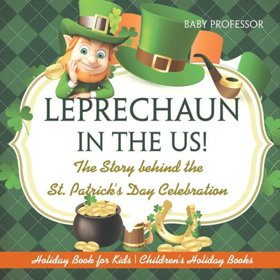 Leprechaun In The Us! The Story Behind The St. Patrick's Day Celebration - Holiday Book For Kids Children's Holiday Books Leprechaun In The Us! The Story Behind The St. Patrick's Day Celebration - Holiday Book For Kids Children's Holiday Books
