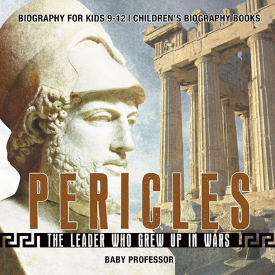 Pericles: The Leader Who Grew Up In Wars - Biography For Kids 9-12 Children's Biography Books