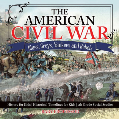 The American Civil War - Blues, Greys, Yankees And Rebels. - History For Kids Historical Timelines For Kids 5Th Grade Social Studies