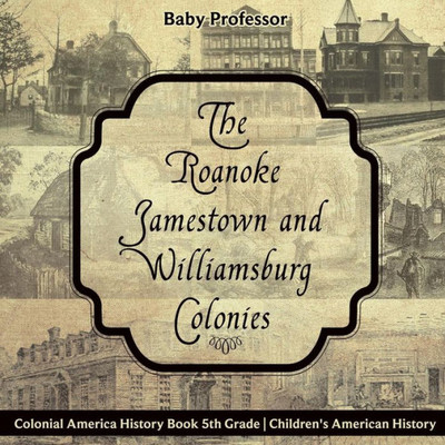 The Roanoke, Jamestown And Williamsburg Colonies - Colonial America History Book 5Th Grade Children's American History