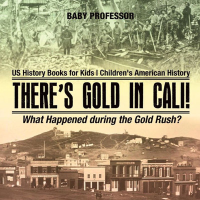 There's Gold In Cali! What Happened During The Gold Rush? Us History Books For Kids Children's American History There's Gold In Cali! What Happened During The Gold Rush? Us History Books For Kids Children's American History