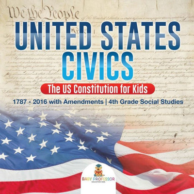 United States Civics - The Us Constitution For Kids 1787 - 2016 With Amendments 4Th Grade Social Studies