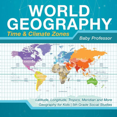 World Geography - Time & Climate Zones - Latitude, Longitude, Tropics, Meridian And More Geography For Kids 5Th Grade Social Studies