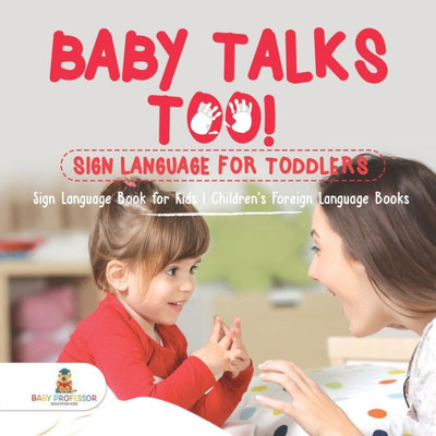 Baby Talks Too! Sign Language For Toddlers - Sign Language Book For Kids Children's Foreign Language Books