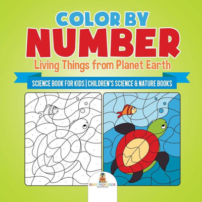 Color By Number: Living Things From Planet Earth - Science Book For Kids Children's Science & Nature Books