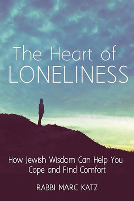 The Heart Of Loneliness: How Jewish Wisdom Can Help You Cope And Find Comfort