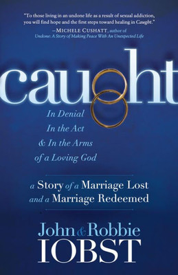 Caught: In Denial, In The Act, And In The Arms Of A Loving God: A Story Of A Marriage Lost And A Marriage Redeemed (Morgan James Faith)