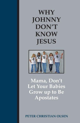 Why Johnny Don'T Know Jesus: Mama, Don'T Let Your Babies Grow Up To Be Apostates