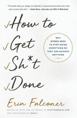 How To Get Sh*T Done: Why Women Need To Stop Doing Everything So They Can Achieve Anything