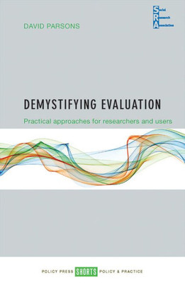 Demystifying Evaluation: Practical Approaches For Researchers And Users (Social Research Association Shorts)