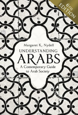 Understanding Arabs, 6Th Edition: A Contemporary Guide To Arab Society