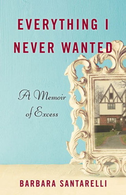 Everything I Never Wanted: A Memoir Of Excess