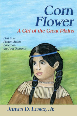 Corn Flower: A Girl Of The Great Plains, First In A Fiction Series Based On The Four Seasons