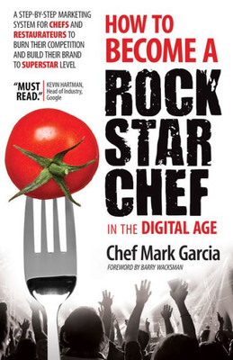 How To Become A Rock Star Chef In The Digital Age: A Step-By-Step Marketing System For Chefs And Restaurateurs To Burn Their Competition And Build Their Brand To Superstar Level