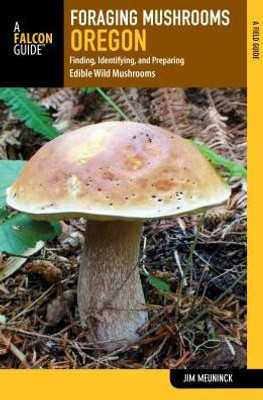 Foraging Mushrooms Oregon: Finding, Identifying, And Preparing Edible Wild Mushrooms (Foraging Series)
