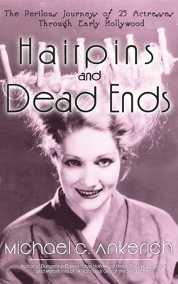 Hairpins And Dead Ends: The Perilous Journeys Of 25 Actresses Through Early Hollywood