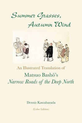 Summer Grasses, Autumn Wind: An Illustrated Translation Of Basho's "Narrow Roads Of The Deep North" (Oku No Hosomichi") (Color Edition)